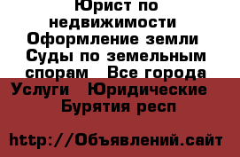 Юрист по недвижимости. Оформление земли. Суды по земельным спорам - Все города Услуги » Юридические   . Бурятия респ.